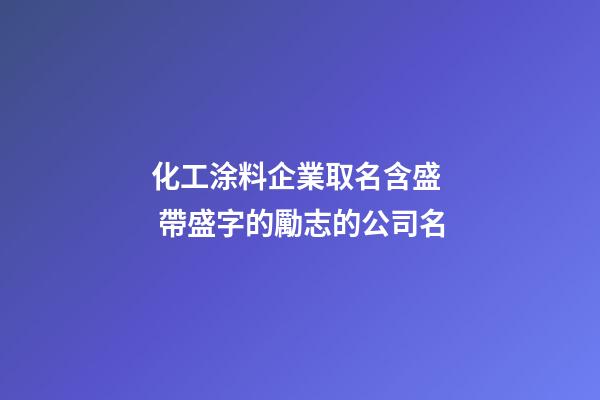 化工涂料企業取名含盛  帶盛字的勵志的公司名-第1張-公司起名-玄機派